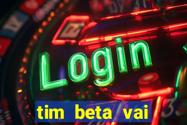 tim beta vai acabar 2024