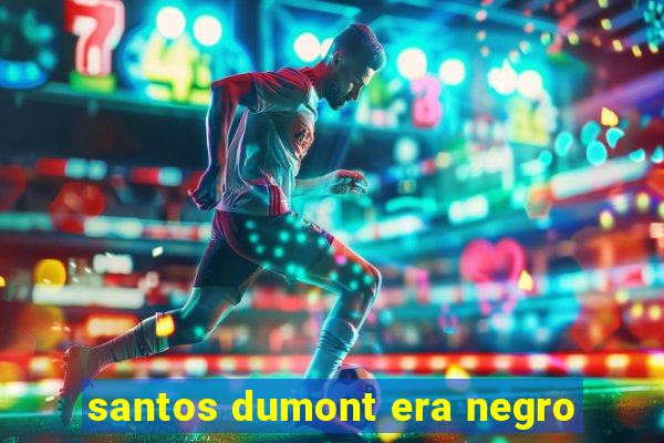 santos dumont era negro