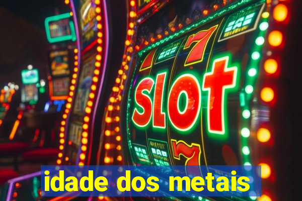 idade dos metais