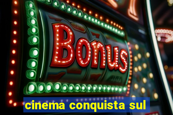 cinema conquista sul