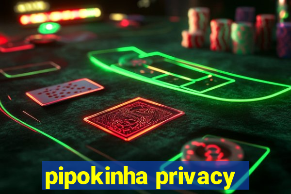 pipokinha privacy