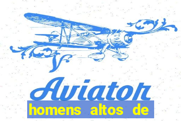 homens altos de pau grande