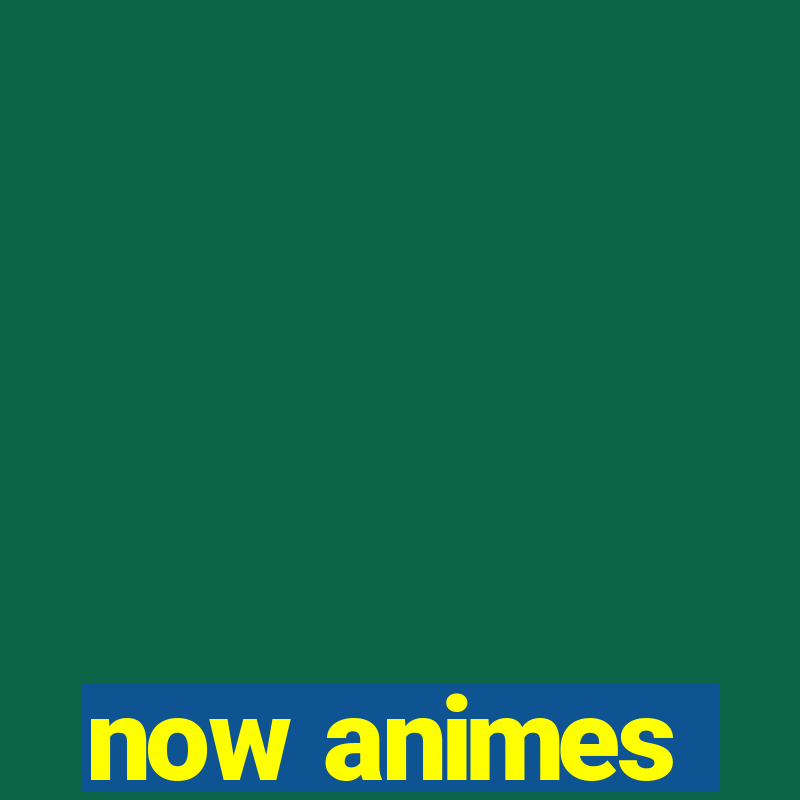 now animes