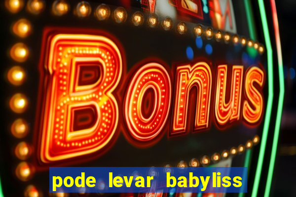 pode levar babyliss no cruzeiro