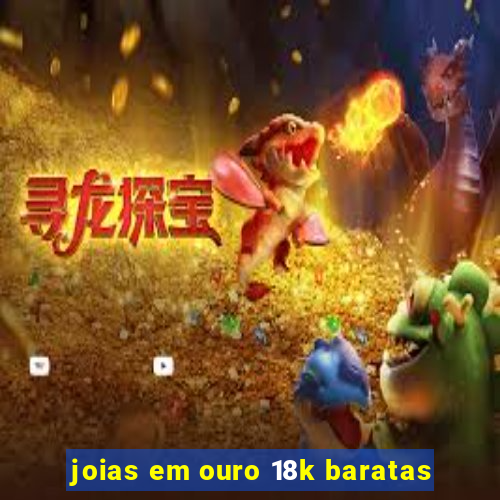 joias em ouro 18k baratas