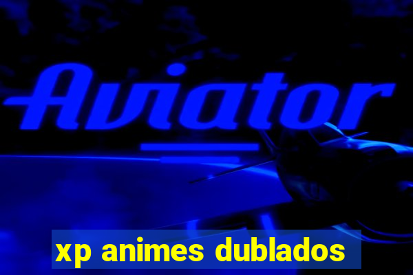 xp animes dublados