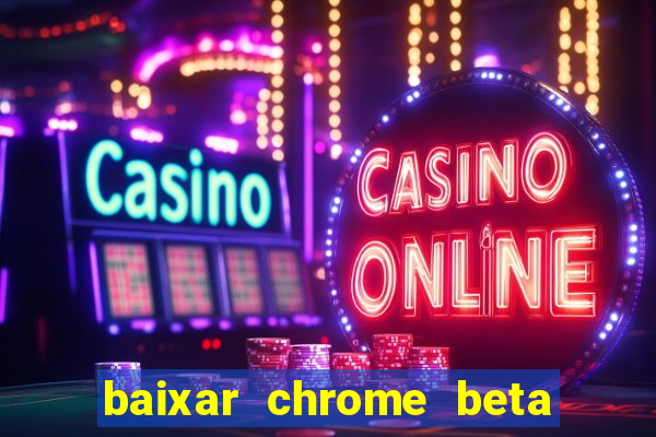 baixar chrome beta para pc