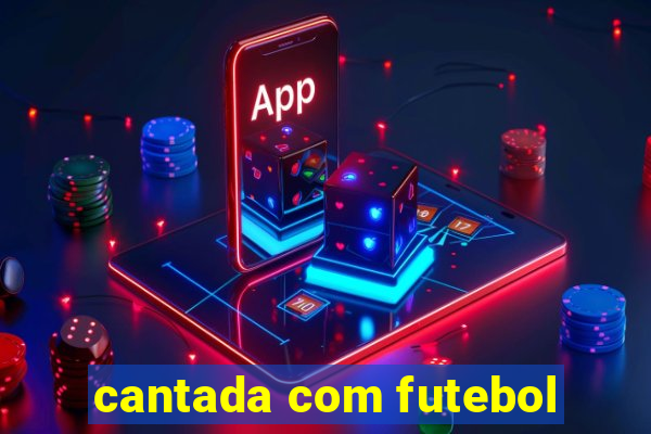 cantada com futebol