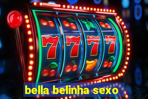 bella belinha sexo