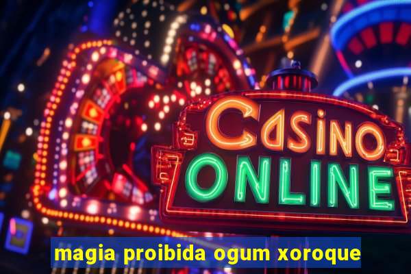 magia proibida ogum xoroque