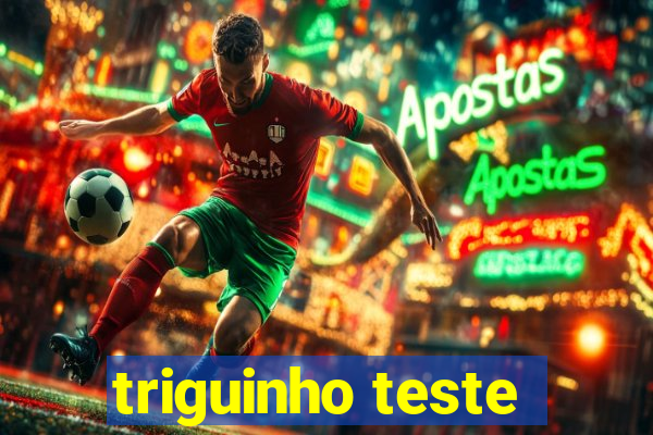 triguinho teste