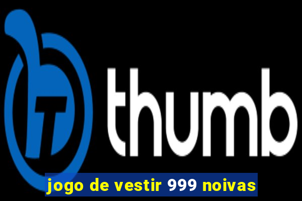 jogo de vestir 999 noivas