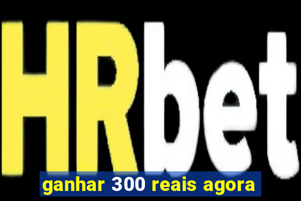 ganhar 300 reais agora