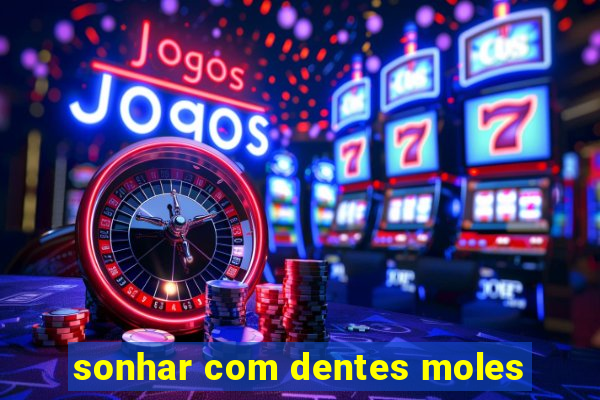 sonhar com dentes moles