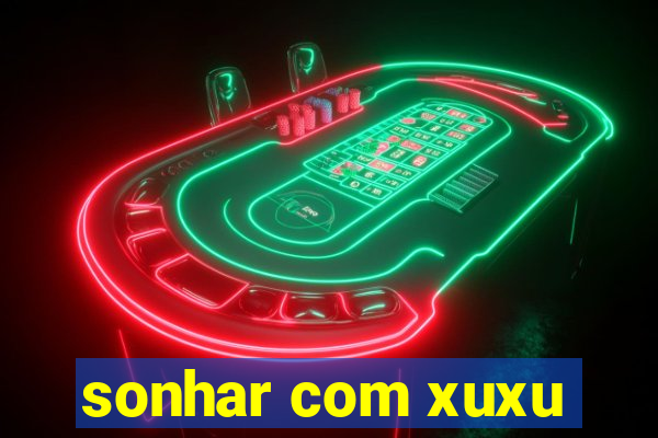 sonhar com xuxu