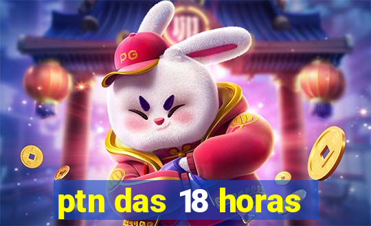 ptn das 18 horas