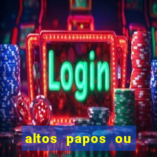 altos papos ou autos papos