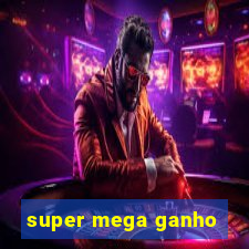 super mega ganho