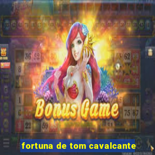 fortuna de tom cavalcante