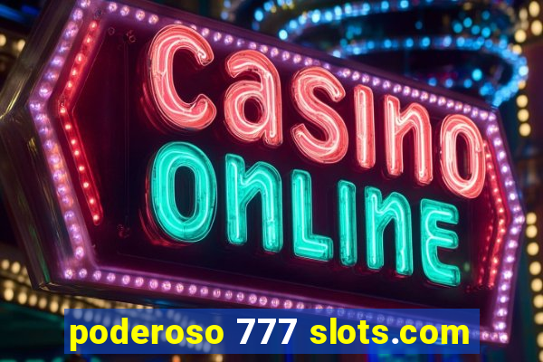 poderoso 777 slots.com