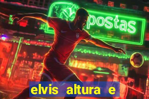 elvis altura e peso elvis bugalu altura e