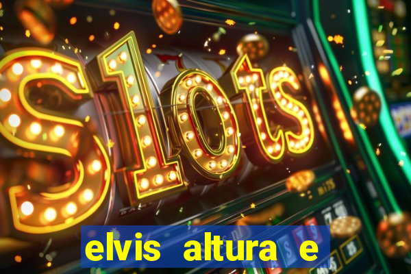 elvis altura e peso elvis bugalu altura e