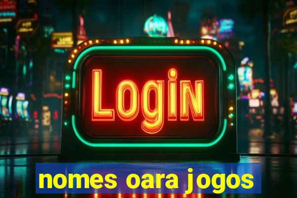 nomes oara jogos