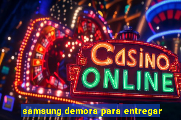 samsung demora para entregar