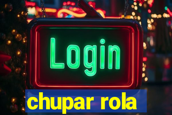 chupar rola