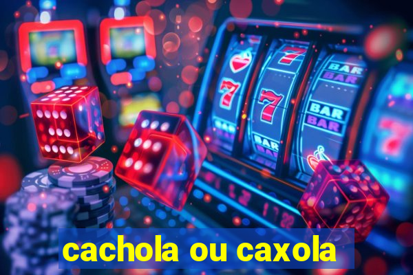 cachola ou caxola