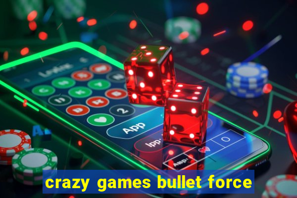 crazy games bullet force