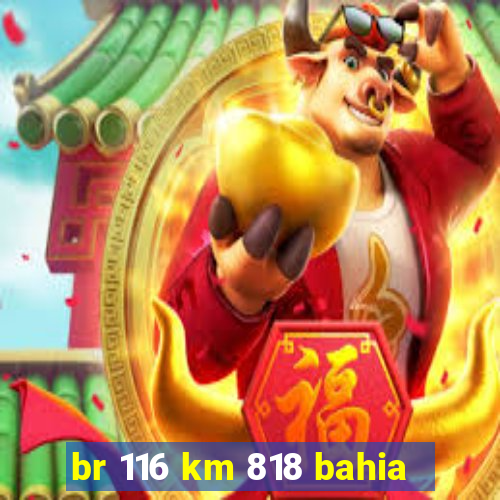 br 116 km 818 bahia