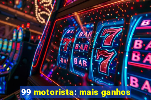 99 motorista: mais ganhos