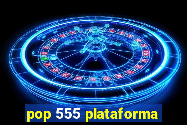 pop 555 plataforma