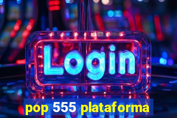 pop 555 plataforma