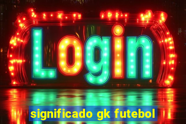 significado gk futebol