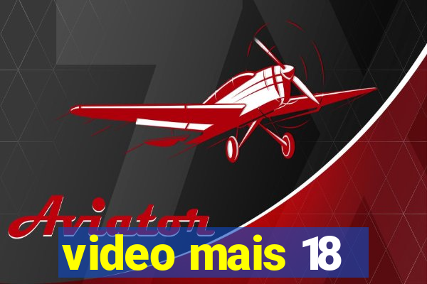 video mais 18