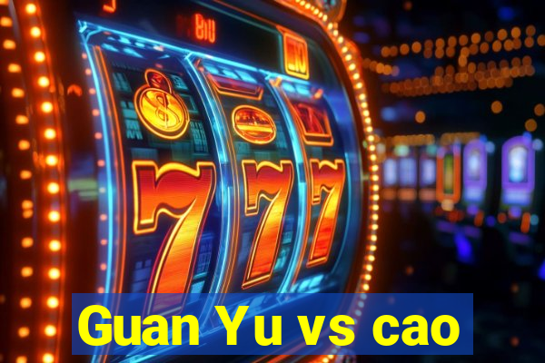 Guan Yu vs cao