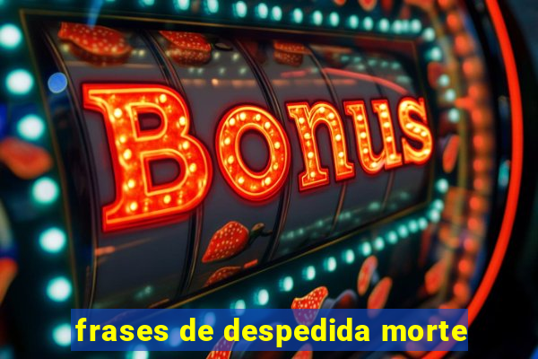 frases de despedida morte