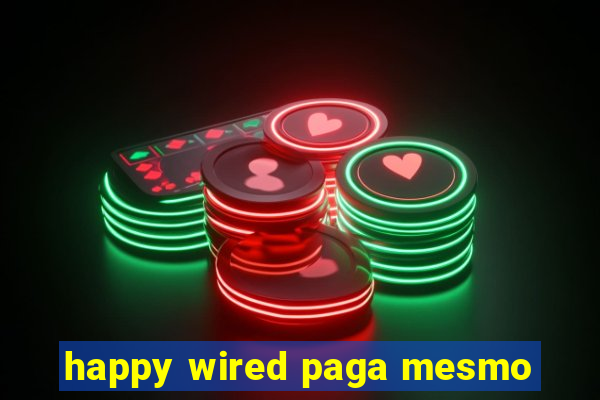 happy wired paga mesmo