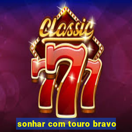 sonhar com touro bravo