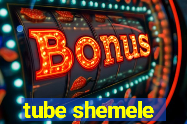 tube shemele