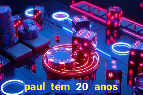 paul tem 20 anos de idade. a idade dele