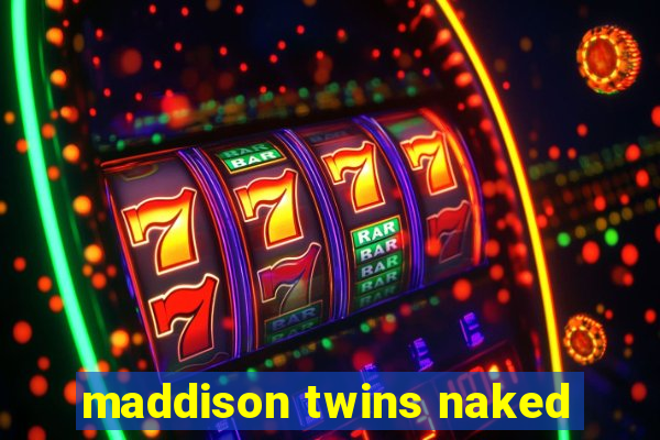 maddison twins naked