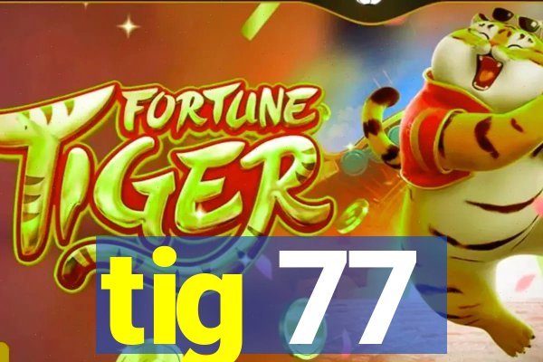 tig 77