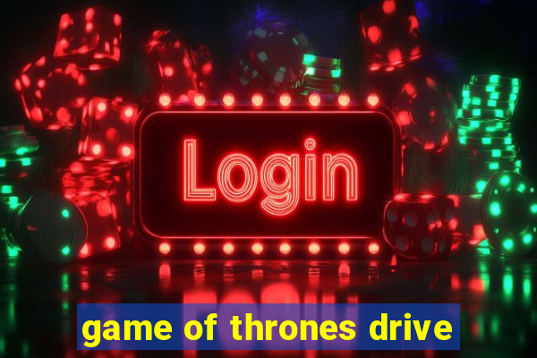 game of thrones drive