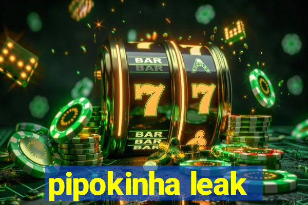 pipokinha leak