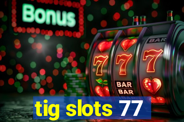 tig slots 77