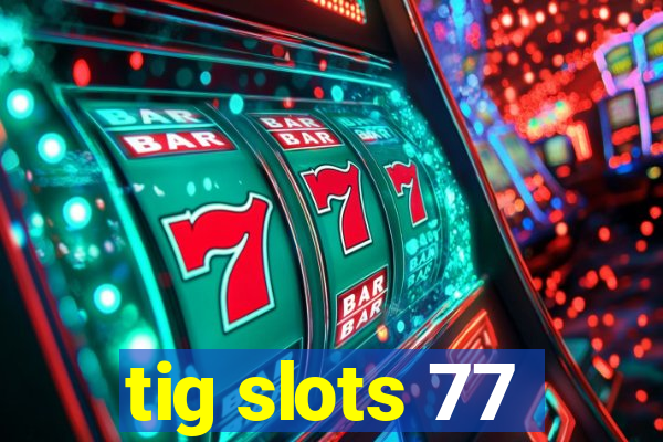 tig slots 77