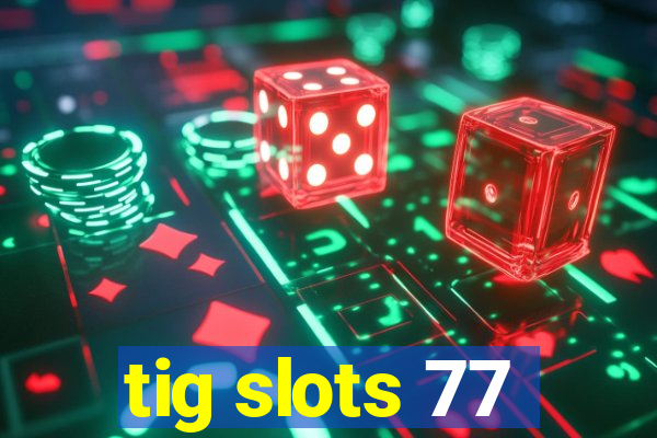 tig slots 77